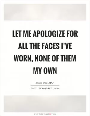 Let me apologize for all the faces I’ve worn, none of them my own Picture Quote #1
