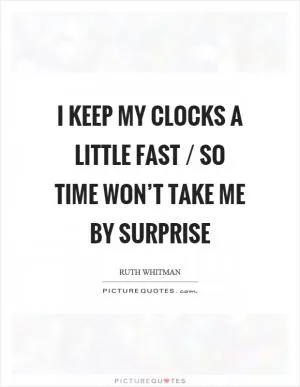 I keep my clocks a little fast / so time won’t take me by surprise Picture Quote #1
