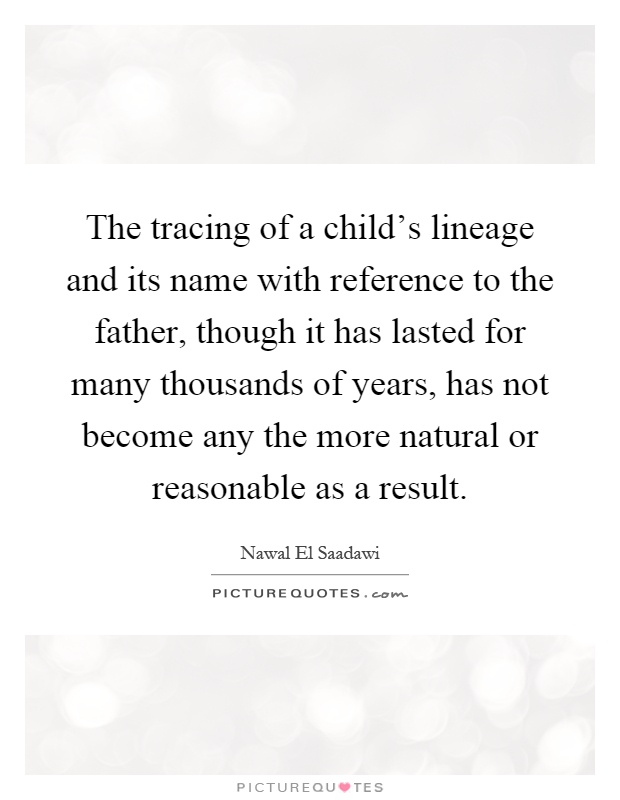 The tracing of a child's lineage and its name with reference to the father, though it has lasted for many thousands of years, has not become any the more natural or reasonable as a result Picture Quote #1