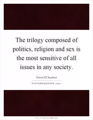 The trilogy composed of politics, religion and sex is the most sensitive of all issues in any society Picture Quote #1
