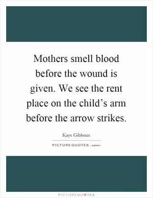 Mothers smell blood before the wound is given. We see the rent place on the child’s arm before the arrow strikes Picture Quote #1