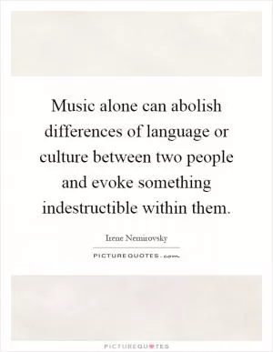 Music alone can abolish differences of language or culture between two people and evoke something indestructible within them Picture Quote #1