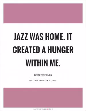 Jazz was home. It created a hunger within me Picture Quote #1