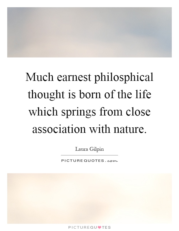 Much earnest philosphical thought is born of the life which springs from close association with nature Picture Quote #1