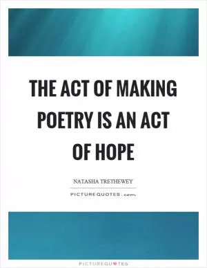 The act of making poetry is an act of hope Picture Quote #1