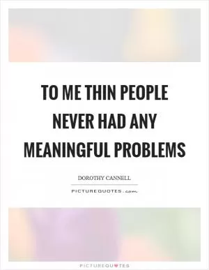 To me thin people never had any meaningful problems Picture Quote #1