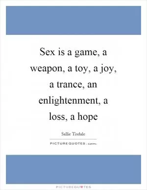 Sex is a game, a weapon, a toy, a joy, a trance, an enlightenment, a loss, a hope Picture Quote #1