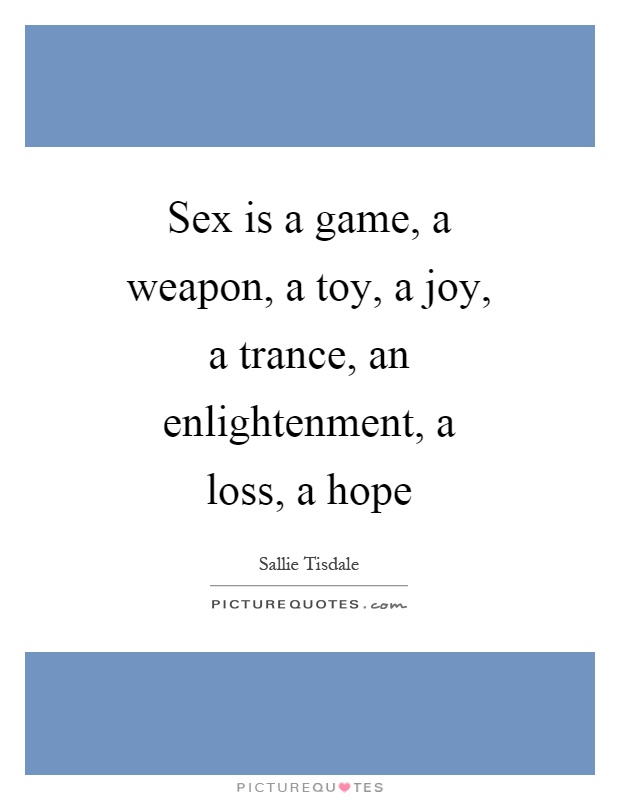 Sex is a game, a weapon, a toy, a joy, a trance, an enlightenment, a loss, a hope Picture Quote #1