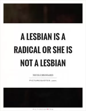 A lesbian is a radical or she is not a lesbian Picture Quote #1