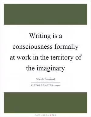Writing is a consciousness formally at work in the territory of the imaginary Picture Quote #1