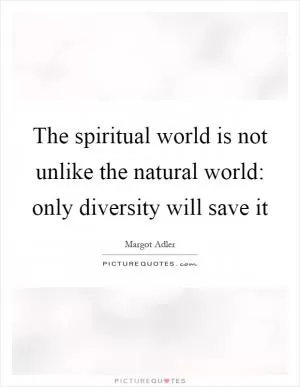 The spiritual world is not unlike the natural world: only diversity will save it Picture Quote #1