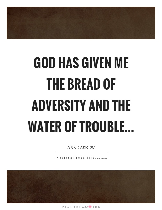 God has given me the bread of adversity and the water of trouble Picture Quote #1