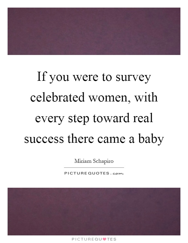 If you were to survey celebrated women, with every step toward real success there came a baby Picture Quote #1