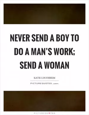 Never send a boy to do a man’s work; send a woman Picture Quote #1