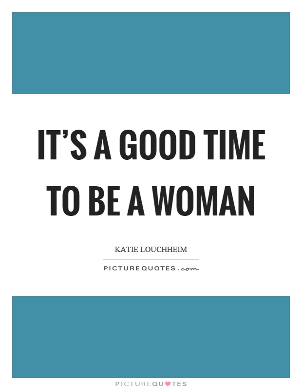 It's a good time to be a woman Picture Quote #1