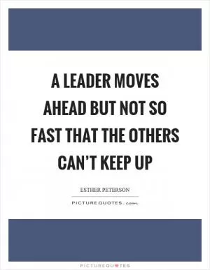 A leader moves ahead but not so fast that the others can’t keep up Picture Quote #1