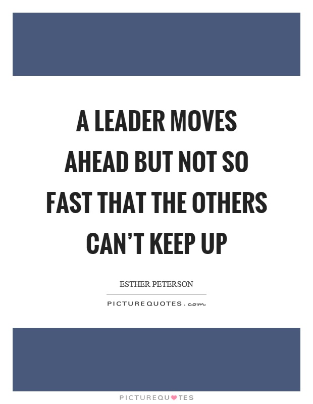A leader moves ahead but not so fast that the others can't keep up Picture Quote #1