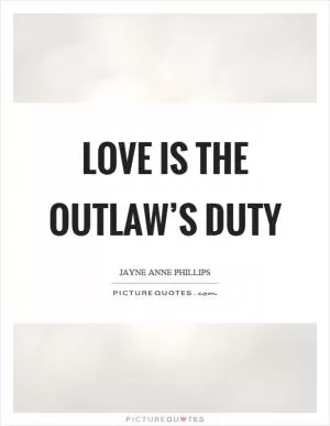 Love is the outlaw’s duty Picture Quote #1