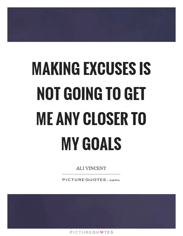 Making excuses is not going to get me any closer to my goals Picture Quote #1