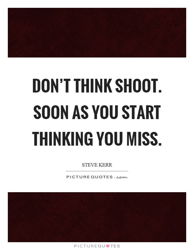 Don't think shoot. Soon as you start thinking you miss Picture Quote #1