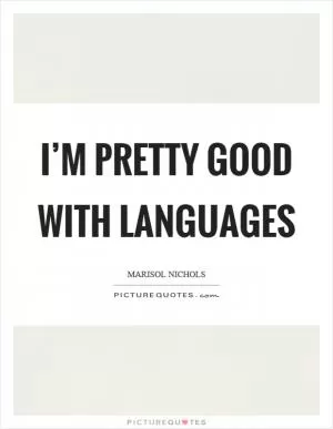 I’m pretty good with languages Picture Quote #1