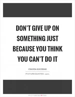 Don’t give up on something just because you think you can’t do it Picture Quote #1