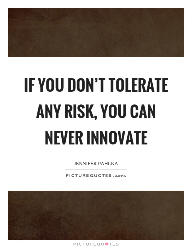 If you don't tolerate any risk, you can never innovate Picture Quote #1