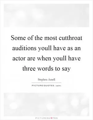 Some of the most cutthroat auditions youll have as an actor are when youll have three words to say Picture Quote #1