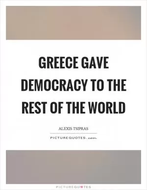 Greece gave democracy to the rest of the world Picture Quote #1