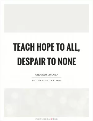 Teach hope to all, despair to none Picture Quote #1