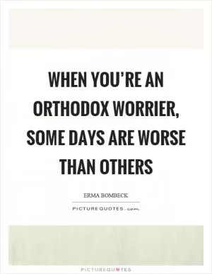 When you’re an orthodox worrier, some days are worse than others Picture Quote #1