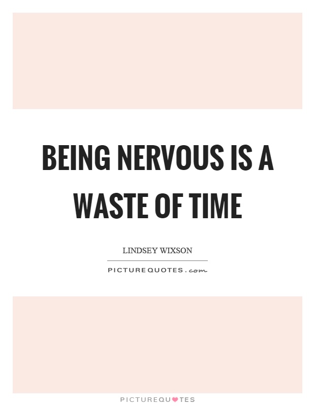Being nervous is a waste of time Picture Quote #1