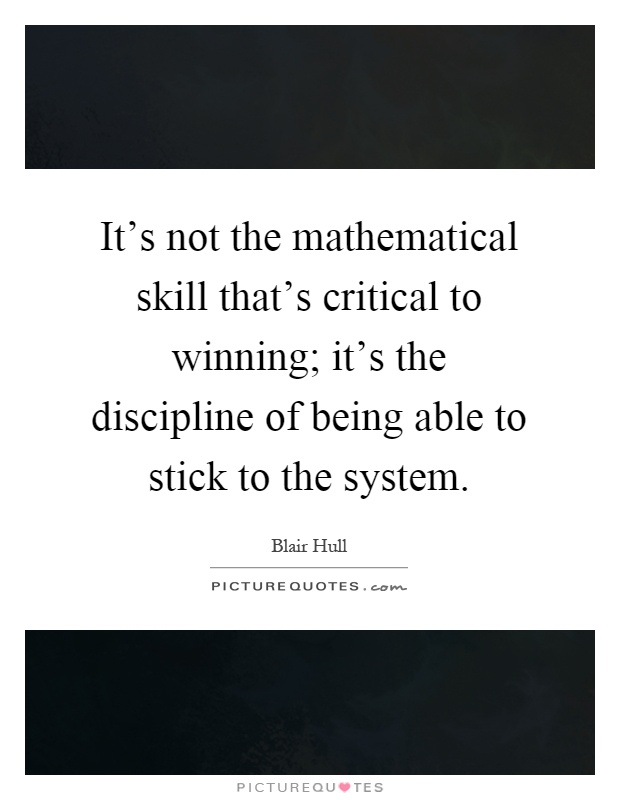 It's not the mathematical skill that's critical to winning; it's the discipline of being able to stick to the system Picture Quote #1