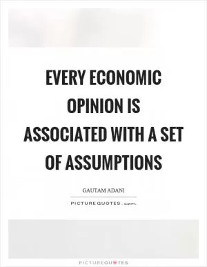 Every economic opinion is associated with a set of assumptions Picture Quote #1
