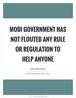 Modi government has not flouted any rule or regulation to help anyone Picture Quote #1