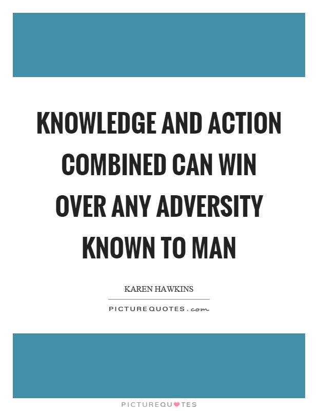 Knowledge and action combined can win over any adversity known to man Picture Quote #1