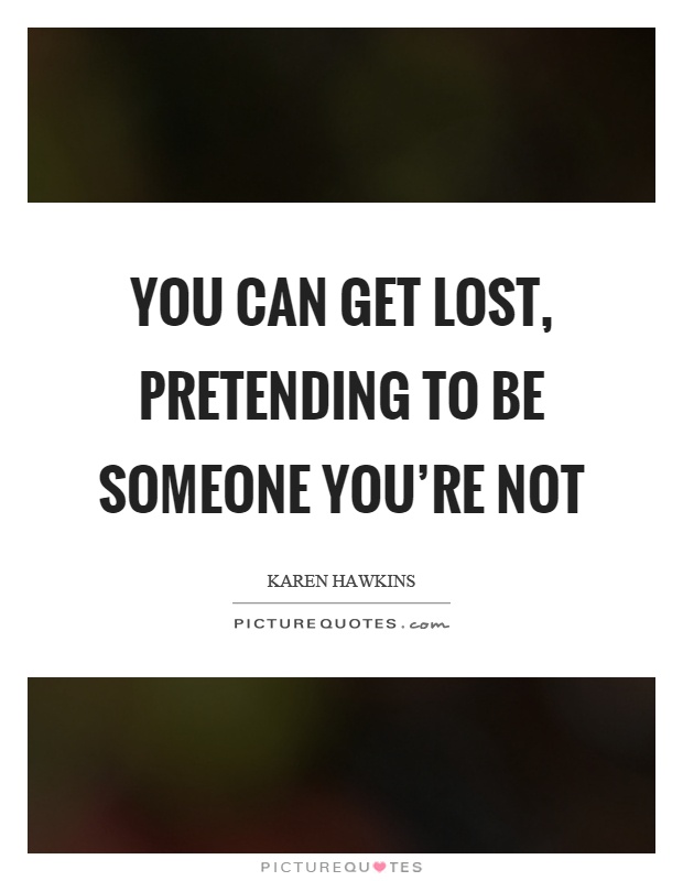You can get lost, pretending to be someone you're not Picture Quote #1