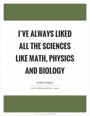 I’ve always liked all the sciences like math, physics and biology Picture Quote #1