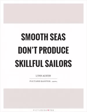 Smooth seas don’t produce skillful sailors Picture Quote #1