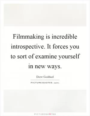 Filmmaking is incredible introspective. It forces you to sort of examine yourself in new ways Picture Quote #1