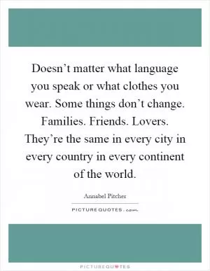 Doesn’t matter what language you speak or what clothes you wear. Some things don’t change. Families. Friends. Lovers. They’re the same in every city in every country in every continent of the world Picture Quote #1