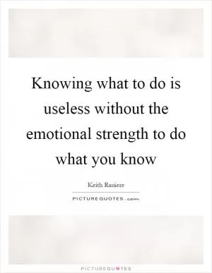 Knowing what to do is useless without the emotional strength to do what you know Picture Quote #1