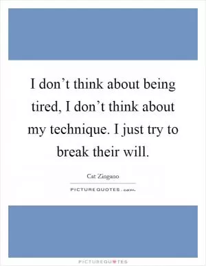 I don’t think about being tired, I don’t think about my technique. I just try to break their will Picture Quote #1