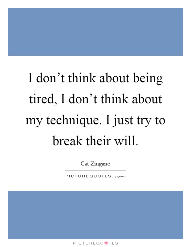 I don't think about being tired, I don't think about my technique. I just try to break their will Picture Quote #1