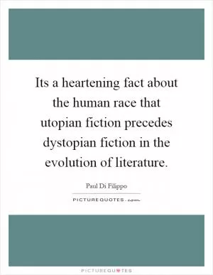 Its a heartening fact about the human race that utopian fiction precedes dystopian fiction in the evolution of literature Picture Quote #1