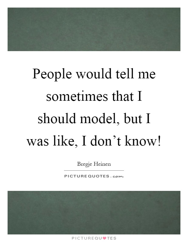 People would tell me sometimes that I should model, but I was like, I don't know! Picture Quote #1