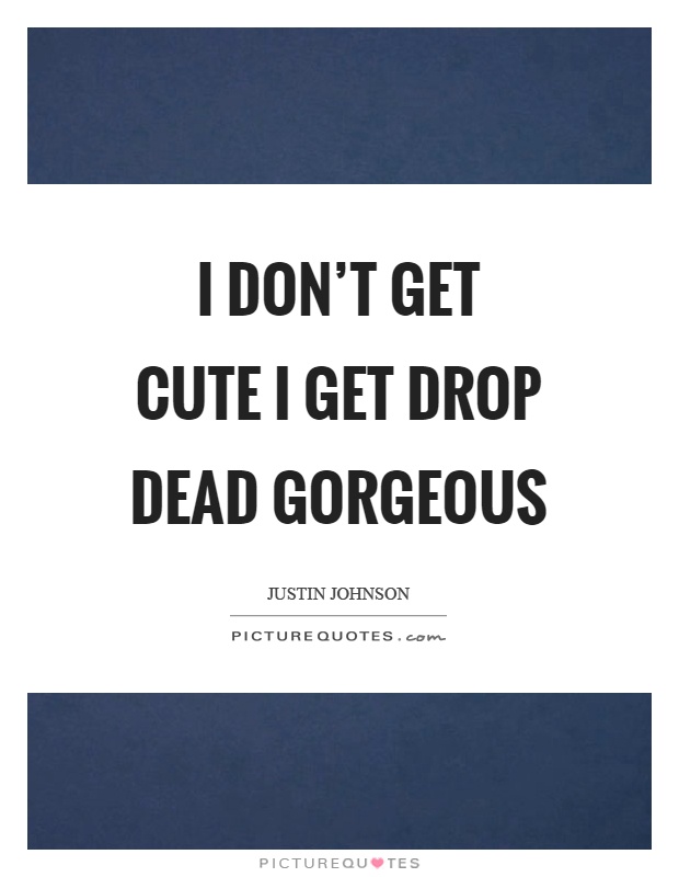 I don't get cute I get drop dead gorgeous Picture Quote #1