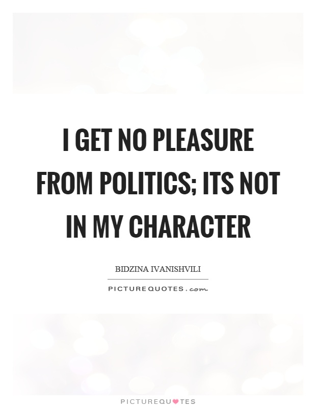 I get no pleasure from politics; its not in my character Picture Quote #1