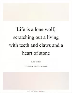 Life is a lone wolf, scratching out a living with teeth and claws and a heart of stone Picture Quote #1
