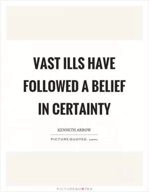 Vast ills have followed a belief in certainty Picture Quote #1